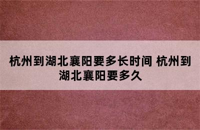 杭州到湖北襄阳要多长时间 杭州到湖北襄阳要多久